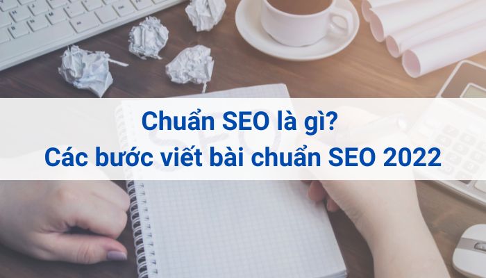 Chuẩn SEO là gì? Hướng dẫn các bước viết bài chuẩn SEO 2022