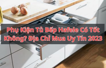 phụ kiện tủ bếp hafele có tốt không