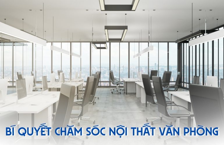 Bí Quyết Chăm Sóc Nội Thất Văn Phòng Luôn Bền Đẹp Mà Bạn Nên Biết