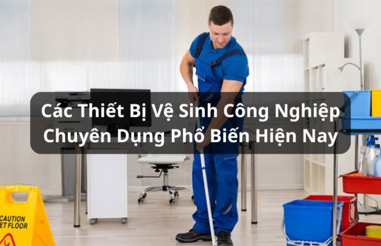 Tổng Hợp Các Thiết Bị Vệ Sinh Công Nghiệp Chuyên Dụng Phổ Biến Hiện Nay