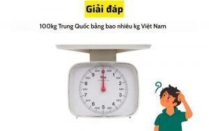 100kg Trung Quốc bằng bao nhiêu kg Việt Nam